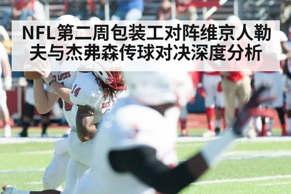 NFL第二周包装工对阵维京人勒夫与杰弗森传球对决深度分析