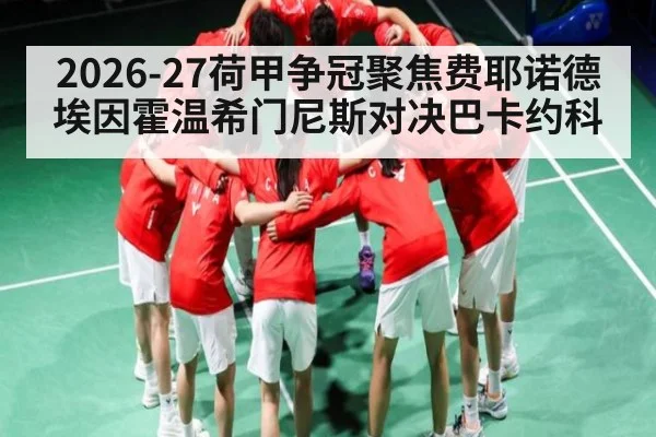 2026-27荷甲争冠聚焦费耶诺德埃因霍温希门尼斯对决巴卡约科